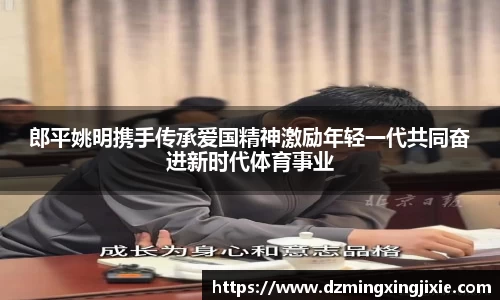 郎平姚明携手传承爱国精神激励年轻一代共同奋进新时代体育事业