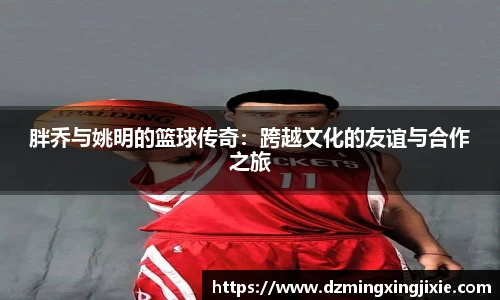 胖乔与姚明的篮球传奇：跨越文化的友谊与合作之旅