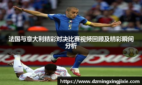 法国与意大利精彩对决比赛视频回顾及精彩瞬间分析