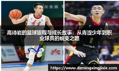 高诗岩的篮球旅程与成长故事：从青涩少年到职业球员的蜕变之路