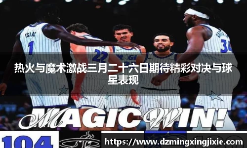 热火与魔术激战三月二十六日期待精彩对决与球星表现