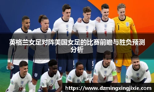英格兰女足对阵美国女足的比赛前瞻与胜负预测分析