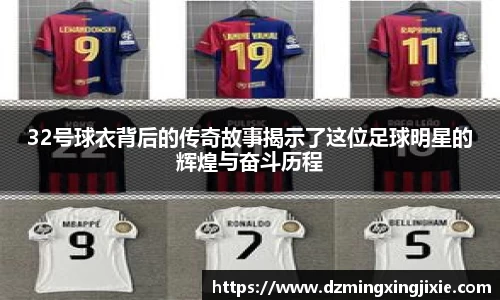 32号球衣背后的传奇故事揭示了这位足球明星的辉煌与奋斗历程